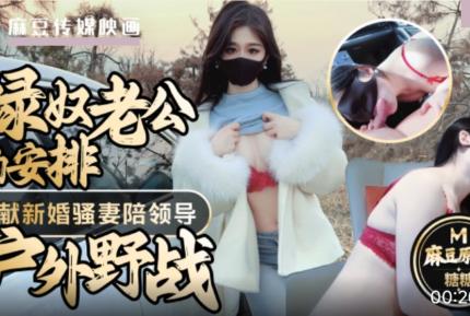 綠奴老公的安排 奉獻新婚騷妻陪領導戶外野戰 射的老婆滿嘴精液