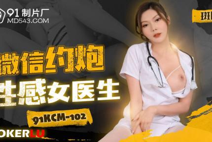 91KCM-102 微信約炮性感女醫生