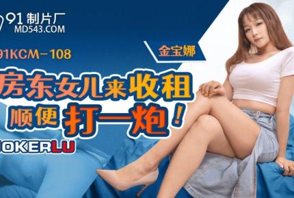 91KCM-108 房東女兒來收租順便打一炮 金寶娜