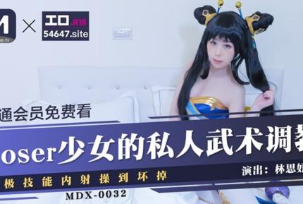 MDX-0032 COSER少女的私人武術調教 終極技能內射操到壞掉 林思妤