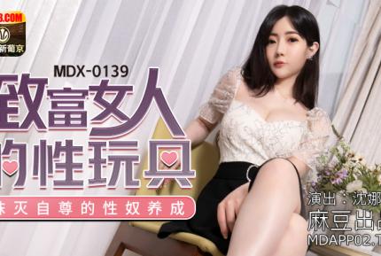 MDX-0139 沈娜娜 致富女人的性玩具 抹滅自尊的性奴養成 