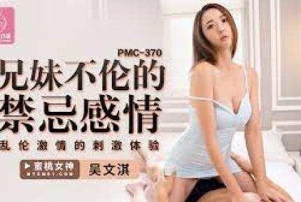 PMC-370 兄妹不倫的禁忌感情 亂倫激情的刺激體驗