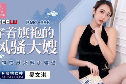 PMC-396 穿著旗袍的風騷大嫂 猛操性感火辣小騷逼