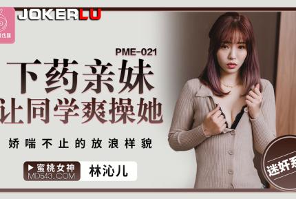 PME-021 下藥親妹讓同學爽操她 嬌喘不止的放浪樣貌