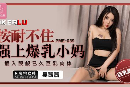 PME-039 按耐不住強上爆乳小媽 插入覬覦已久巨乳肉體