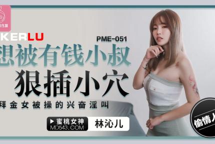 PME-051 想被有錢小叔狠插小穴 拜金女被操的興奮淫叫