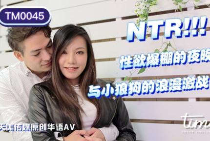 TM0045 NTR! 性慾爆棚的夜晚 與小狼狗的浪漫激戰