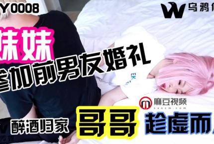 WY0008 妹妹參加前男友婚禮 醉酒歸家哥哥趁虛而入